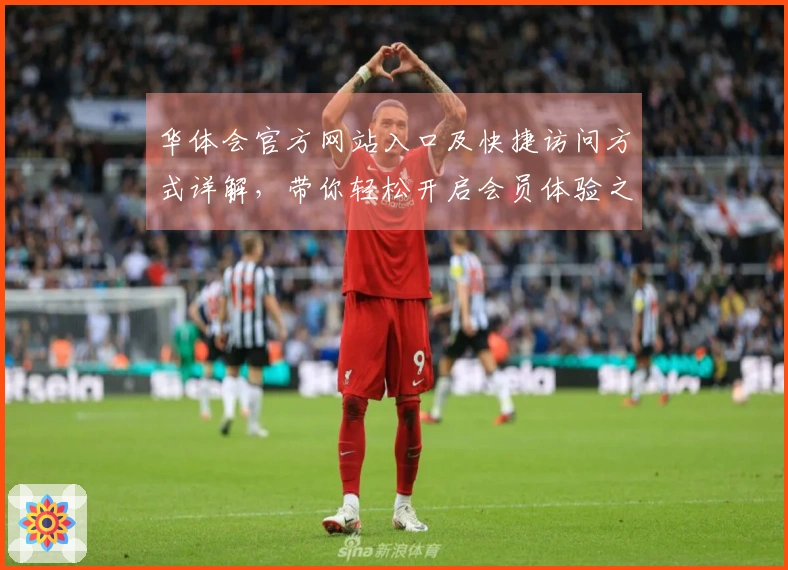 华体会官方网站入口及快捷访问方式详解，带你轻松开启会员体验之旅