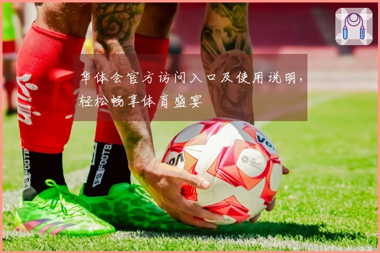 华体会官方访问入口及使用说明，轻松畅享体育盛宴