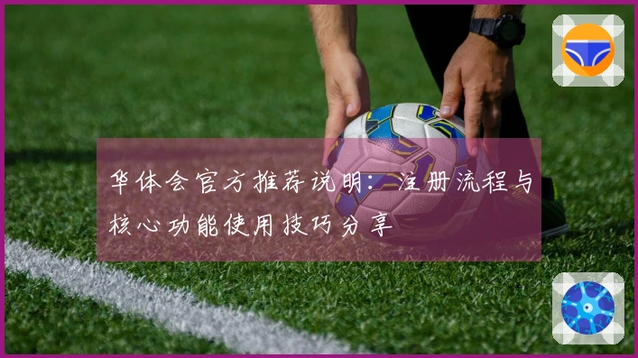 华体会官方推荐说明：注册流程与核心功能使用技巧分享