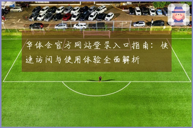 华体会官方网站登录入口指南：快速访问与使用体验全面解析
