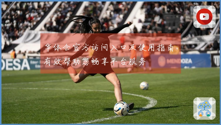 华体会官方访问入口及使用指南，有效帮助您畅享平台服务