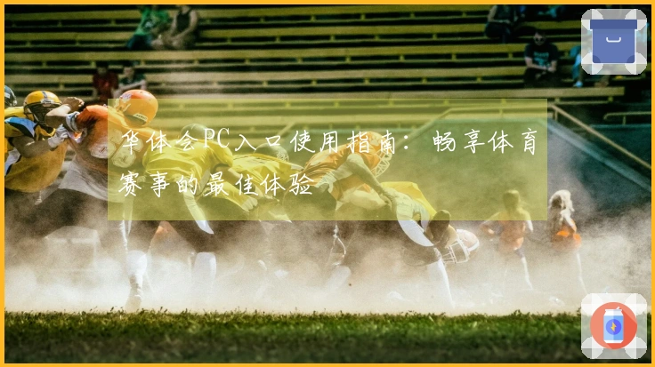 华体会PC入口使用指南：畅享体育赛事的最佳体验
