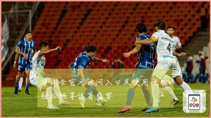 华体会官方访问入口及使用说明，轻松畅享体育盛宴