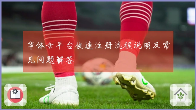 华体会平台快速注册流程说明及常见问题解答