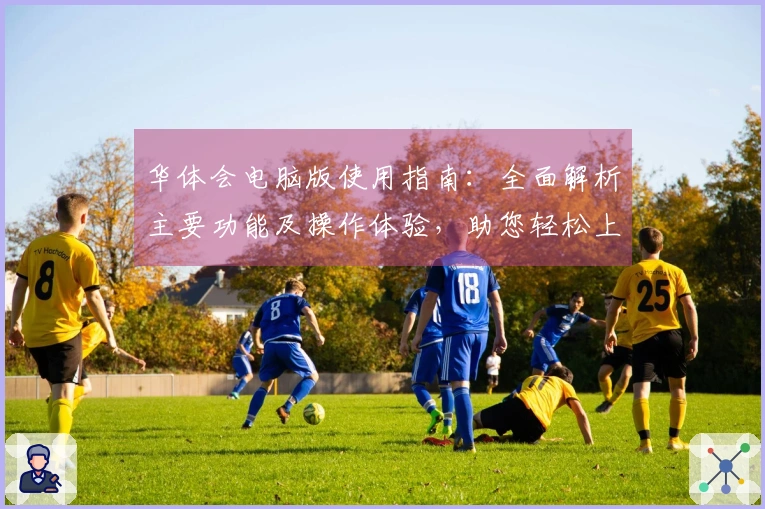 华体会电脑版使用指南：全面解析主要功能及操作体验，助您轻松上手和高效应用