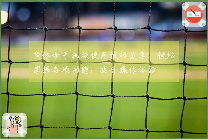 华体会手机版使用技巧分享：轻松掌握各项功能，提升操作体验