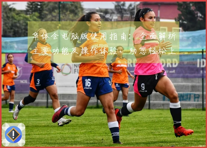 华体会电脑版使用指南：全面解析主要功能及操作体验，助您轻松上手和高效应用