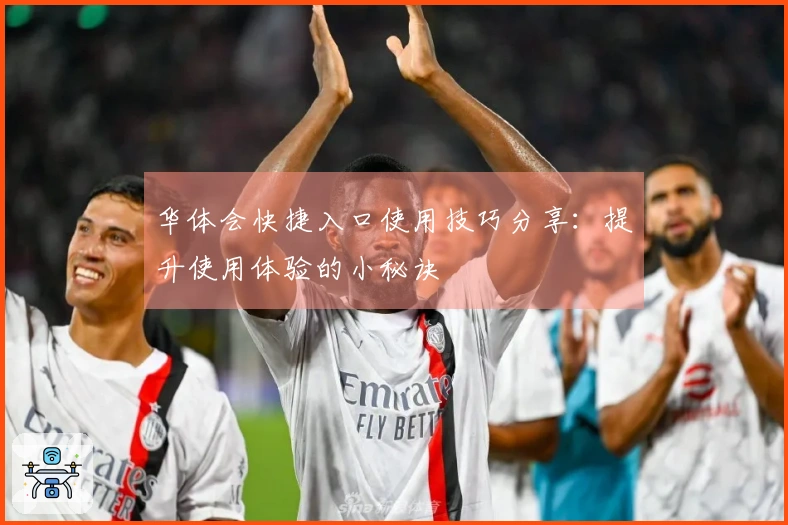 华体会快捷入口使用技巧分享：提升使用体验的小秘诀