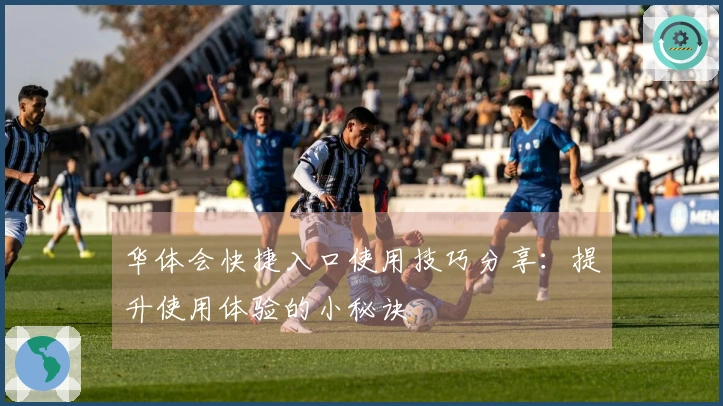华体会快捷入口使用技巧分享：提升使用体验的小秘诀