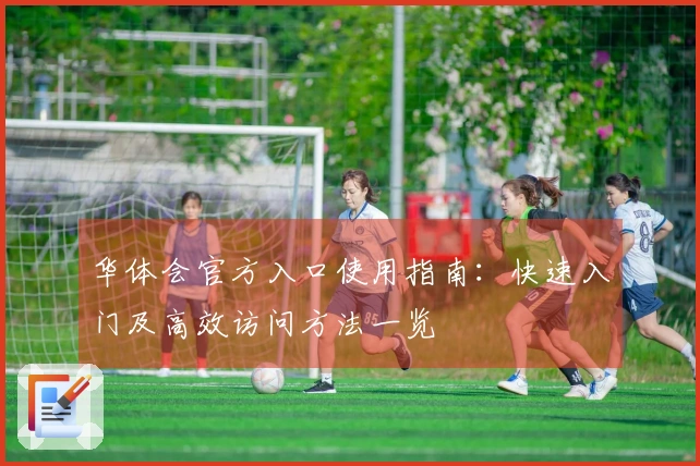 华体会官方入口使用指南：快速入门及高效访问方法一览
