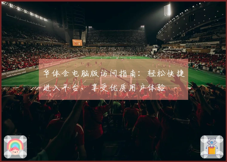 华体会电脑版访问指南：轻松快捷进入平台，享受优质用户体验