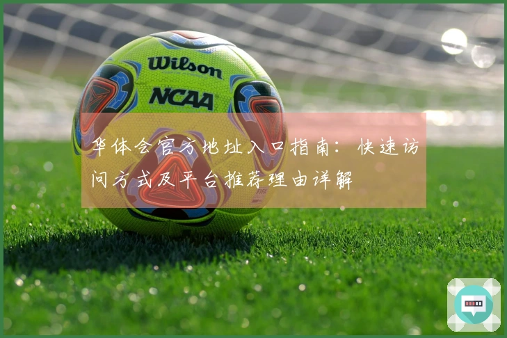华体会官方地址入口指南：快速访问方式及平台推荐理由详解