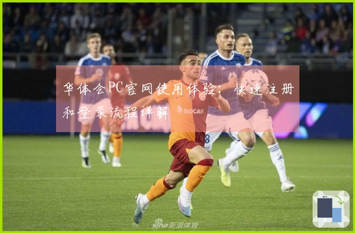 华体会PC官网使用体验：快速注册和登录流程详解